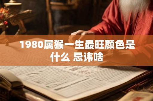 1980属猴一生最旺颜色是什么 忌讳啥