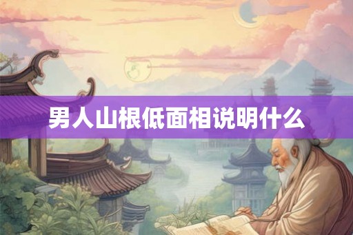 男人山根低面相说明什么
