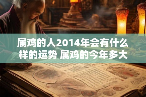 属鸡的人2014年会有什么样的运势 属鸡的今年多大 属鸡人在今年会有什么样的福祸