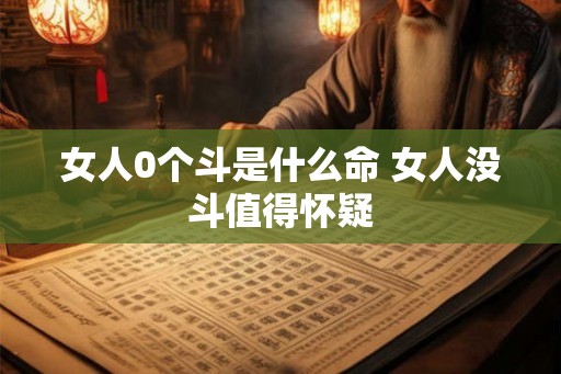 女人0个斗是什么命 女人没斗值得怀疑