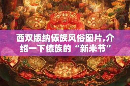 西双版纳傣族风俗图片,介绍一下傣族的“新米节”
