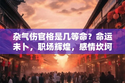 杂气伤官格是几等命？命运未卜，职场辉煌，感情坎坷