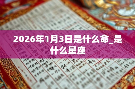 2026年1月3日是什么命_是什么星座