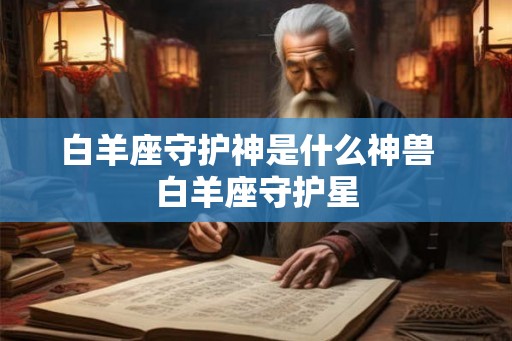 白羊座守护神是什么神兽  白羊座守护星
