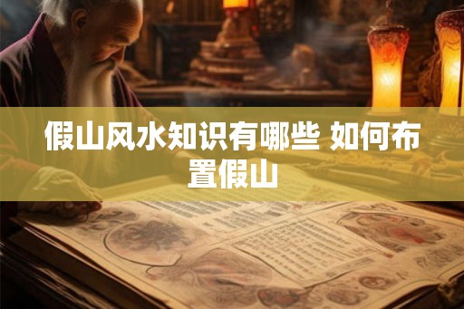假山风水知识有哪些 如何布置假山