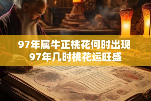 97年属牛正桃花何时出现 97年几时桃花运旺盛