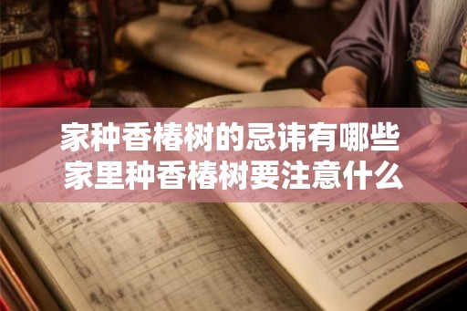家种香椿树的忌讳有哪些 家里种香椿树要注意什么