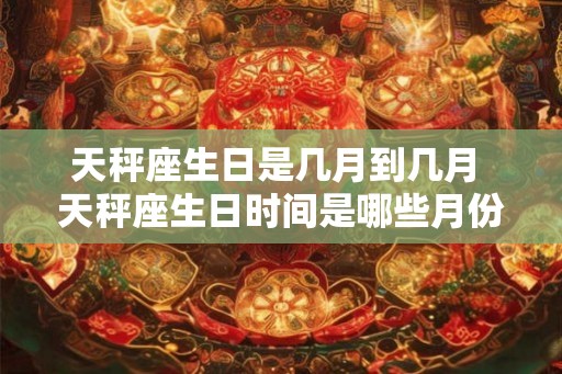 天秤座生日是几月到几月 天秤座生日时间是哪些月份
