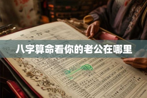 八字算命看你的老公在哪里