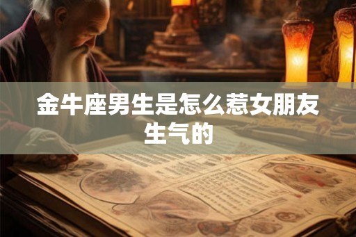 金牛座男生是怎么惹女朋友生气的