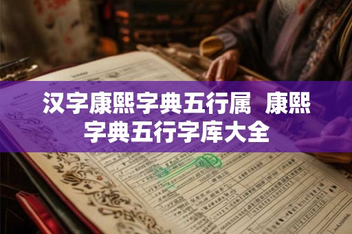 汉字康熙字典五行属  康熙字典五行字库大全