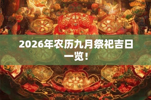 2026年农历九月祭祀吉日一览! 2026年农历九月祭祀吉日一览!