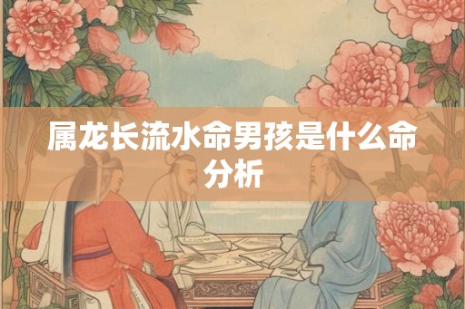 属龙长流水命男孩是什么命分析