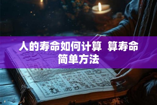 人的寿命如何计算  算寿命简单方法