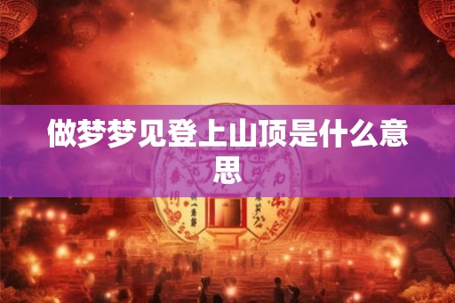 做梦梦见登上山顶是什么意思
