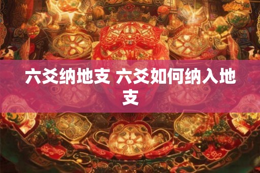 六爻纳地支 六爻如何纳入地支