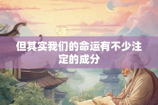 但其实我们的命运有不少注定的成分