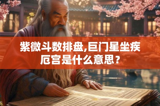 紫微斗数排盘,巨门星坐疾厄宫是什么意思? 紫微斗数排盘,巨门星坐疾厄宫是什么意思?