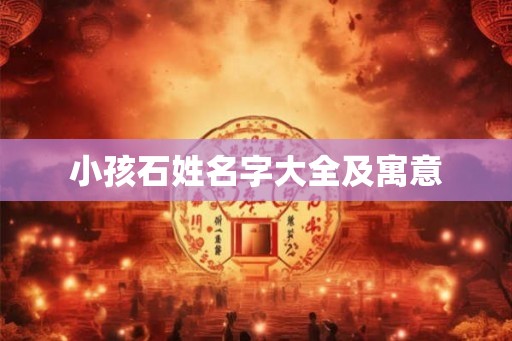 小孩石姓名字大全及寓意 小孩石姓名字大全及寓意