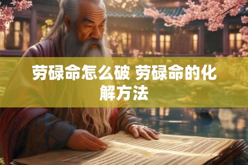劳碌命怎么破 劳碌命的化解方法