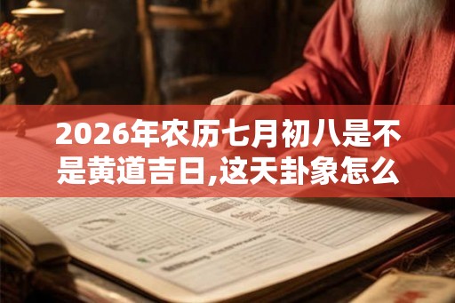 2026年农历七月初八是不是黄道吉日,这天卦象怎么样？
