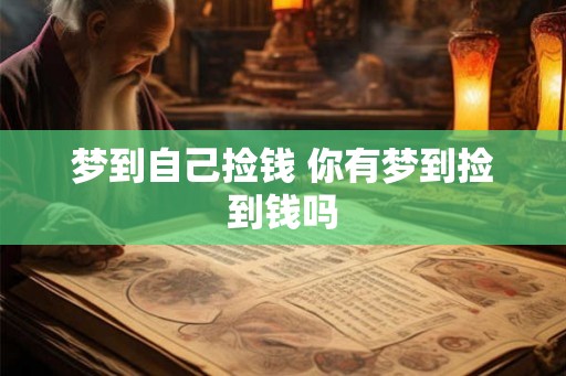 梦到自己捡钱 你有梦到捡到钱吗 梦到自己捡钱 你有梦到捡到钱吗
