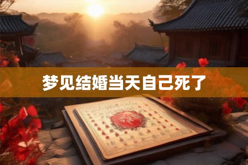 梦见结婚当天自己死了 梦见结婚当天自己死了