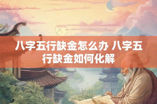 八字五行缺金怎么办 八字五行缺金如何化解