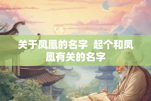 关于凤凰的名字 起个和凤凰有关的名字 关于凤凰的名字 起个和凤凰有关的名字