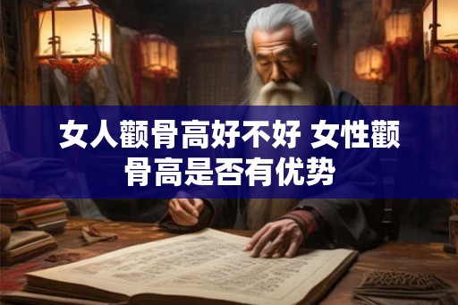 女人颧骨高好不好 女性颧骨高是否有优势