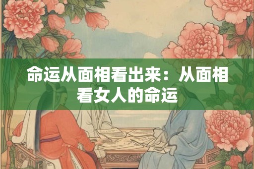 命运从面相看出来:从面相看女人的命运 命运从面相看出来:从面相看女人的命运