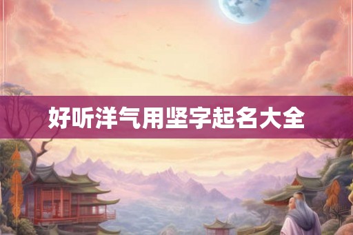 好听洋气用坚字起名大全