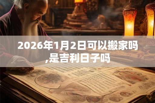 2026年1月2日可以搬家吗,是吉利日子吗