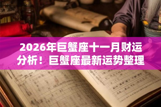 2026年巨蟹座十一月财运分析！巨蟹座最新运势整理
