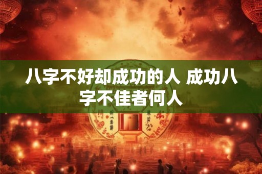 八字不好却成功的人 成功八字不佳者何人
