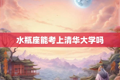水瓶座能考上清华大学吗