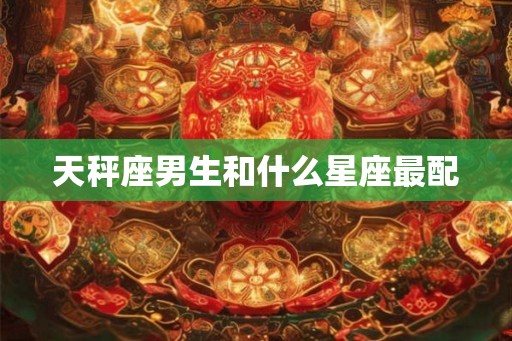 天秤座男生和什么星座最配