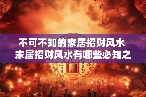 不可不知的家居招财风水 家居招财风水有哪些必知之处