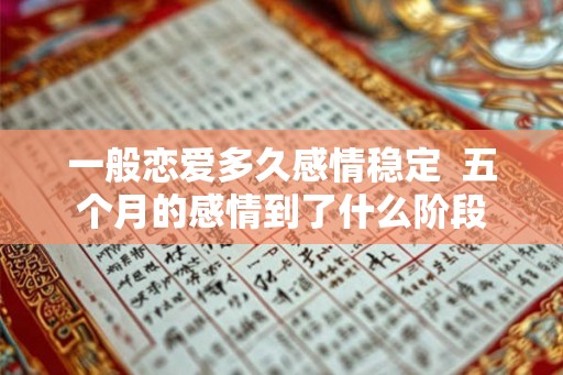 一般恋爱多久感情稳定  五个月的感情到了什么阶段