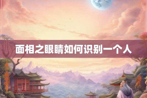 面相之眼睛如何识别一个人