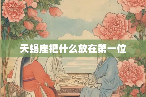 天蝎座把什么放在第一位