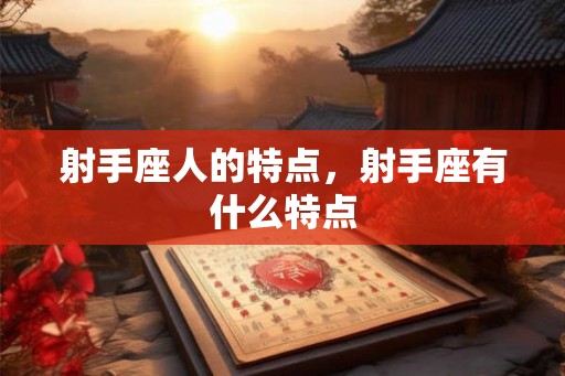 射手座人的特点，射手座有什么特点