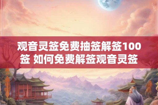 观音灵签免费抽签解签100签 如何免费解签观音灵签100签