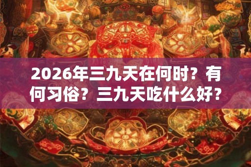 2026年三九天在何时？有何习俗？三九天吃什么好？