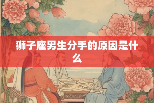狮子座男生分手的原因是什么