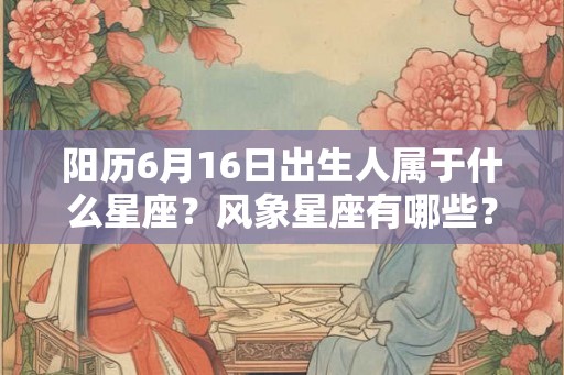 阳历6月16日出生人属于什么星座？风象星座有哪些？