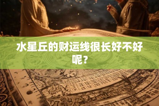 水星丘的财运线很长好不好呢？