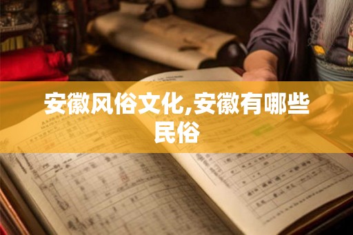 安徽风俗文化,安徽有哪些民俗 安徽风俗文化,安徽有哪些民俗