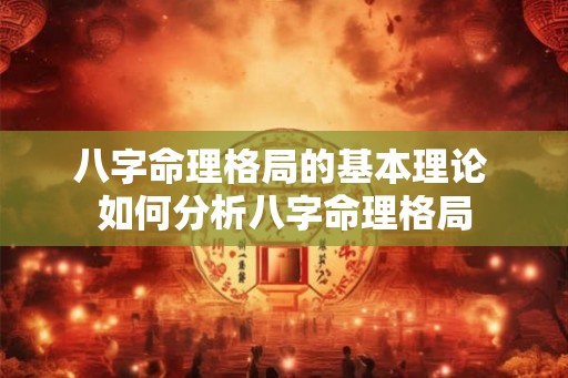 八字命理格局的基本理论 如何分析八字命理格局