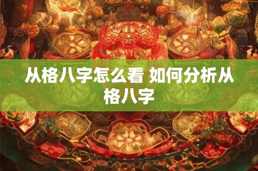 从格八字怎么看 如何分析从格八字